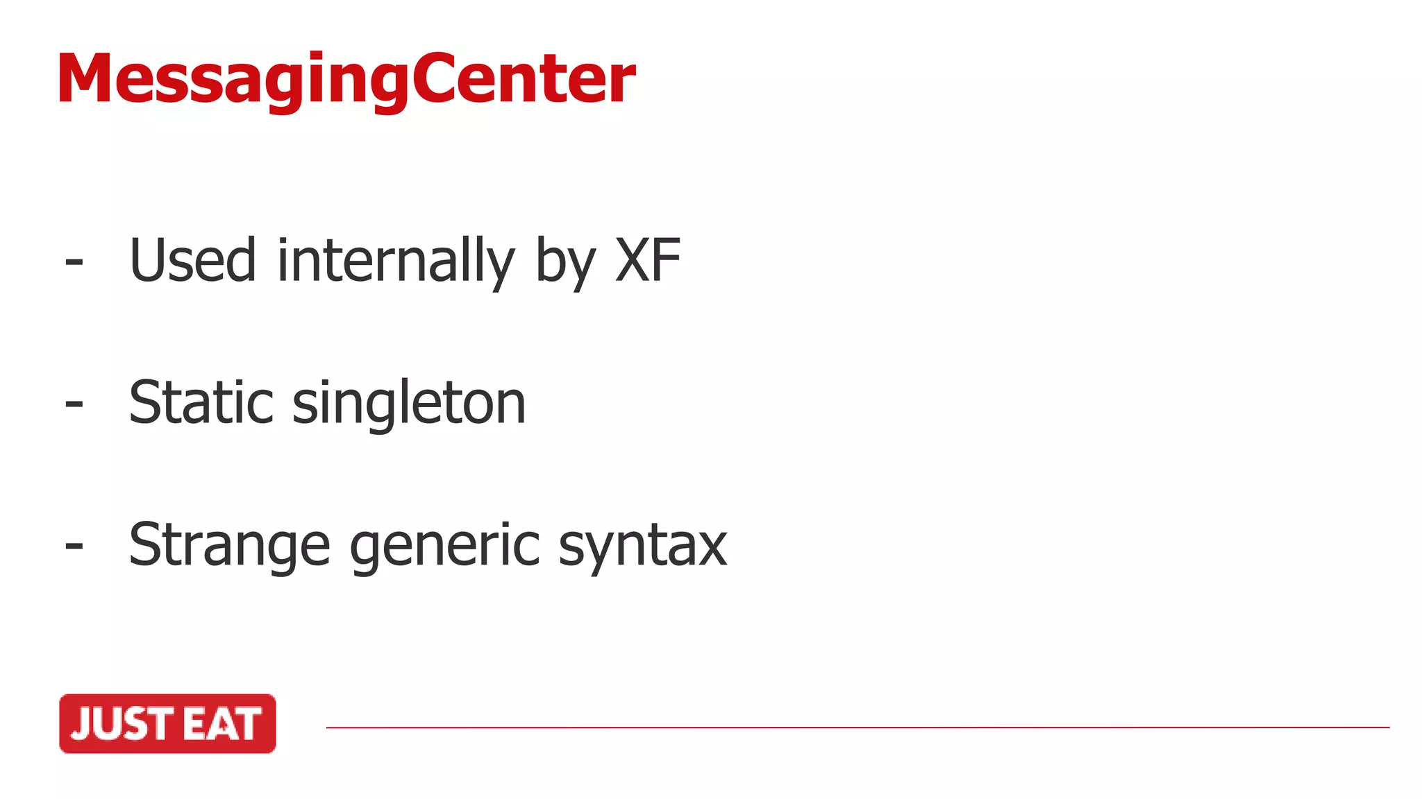 - Used internally by XF
- Static singleton
- Strange generic syntax
MessagingCenter
 