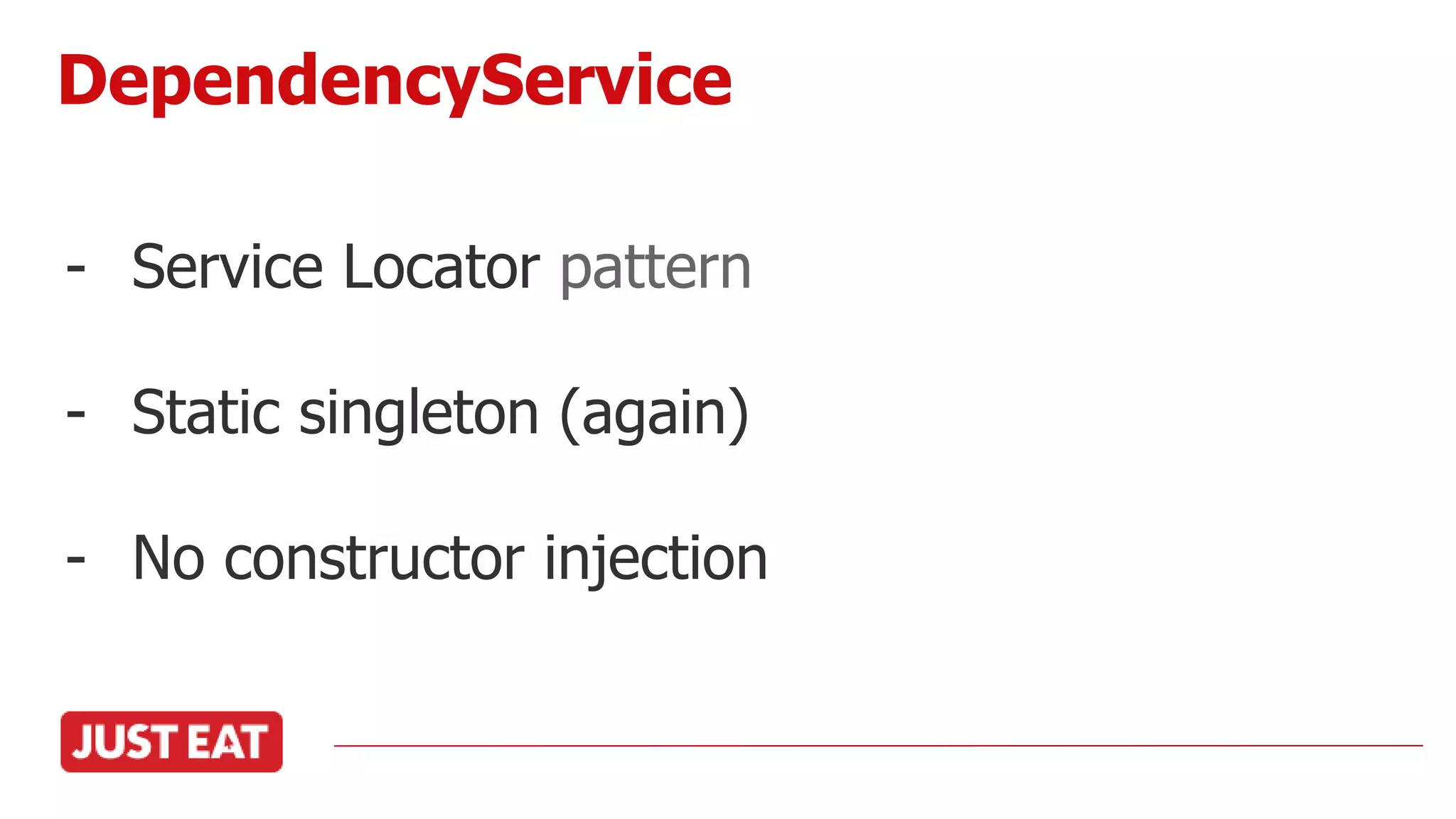 - Service Locator pattern
- Static singleton (again)
- No constructor injection
DependencyService
 