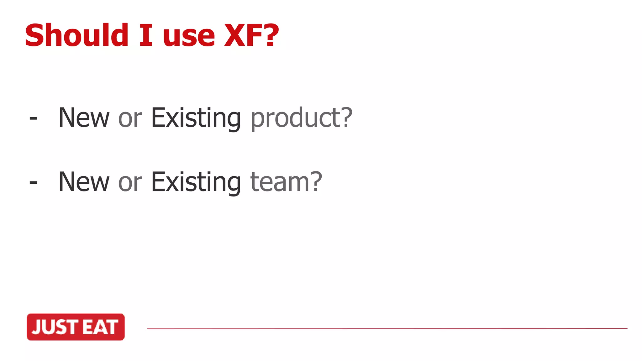 - New or Existing product?
- New or Existing team?
Should I use XF?
 