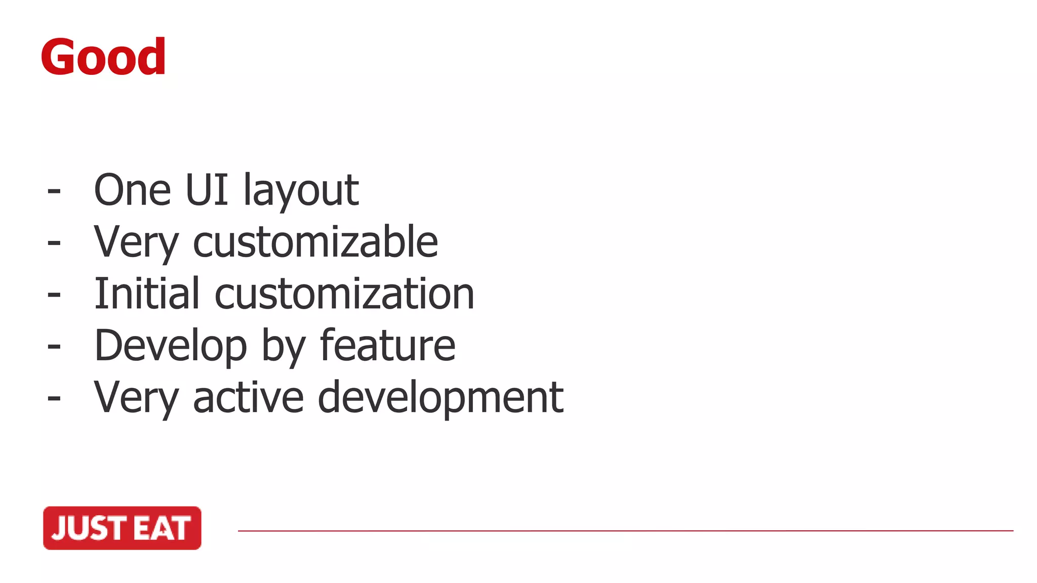 - One UI layout
- Very customizable
- Initial customization
- Develop by feature
- Very active development
Good
 