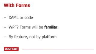 - XAML or code
- WPF? Forms will be familiar.
- By feature, not by platform
With Forms
 