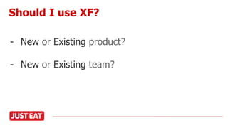 - New or Existing product?
- New or Existing team?
Should I use XF?
 
