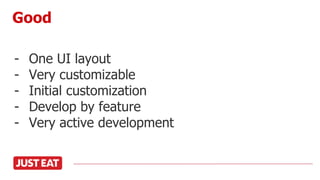 - One UI layout
- Very customizable
- Initial customization
- Develop by feature
- Very active development
Good
 