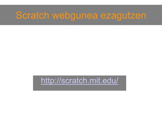 Scratch webgunea ezagutzen

http://scratch.mit.edu/

 