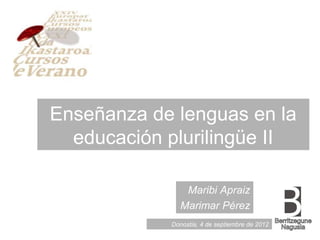 Enseñanza de lenguas en la
  educación plurilingüe II

               Maribi Apraiz
              Marimar Pérez
            Donostia, 4 de septiembre de 2012
 