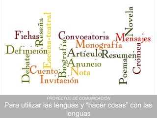 PROYECTOS DE COMUNICACIÓN
Para utilizar las lenguas y “hacer cosas” con las
                      lenguas
 