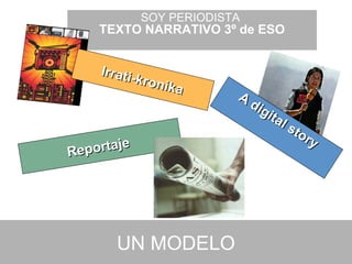 SOY PERIODISTA
    TEXTO NARRATIVO 3º de ESO


     Irrati
            -kron
                 ika
                          A
                            dig
                               i ta
                                    l   sto
                                            ry
Re portaje




       UN MODELO
 