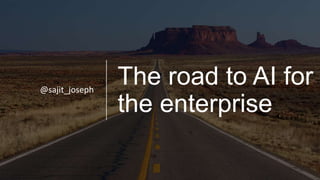 The road to AI for
the enterprise
@sajit_joseph
 