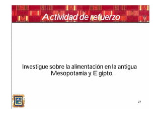 Actividad de refuerzo




Investigue sobre la alimentación en la antigua
           Mesopotamia y Egipto.



                                                 27
 