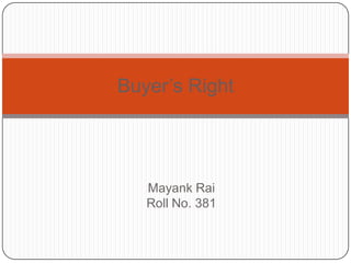 Buyer‘s Right




   Mayank Rai
   Roll No. 381
 