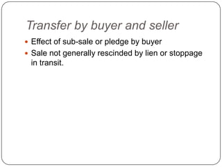 Transfer by buyer and seller
 Effect of sub-sale or pledge by buyer
 Sale not generally rescinded by lien or stoppage
 in transit.
 