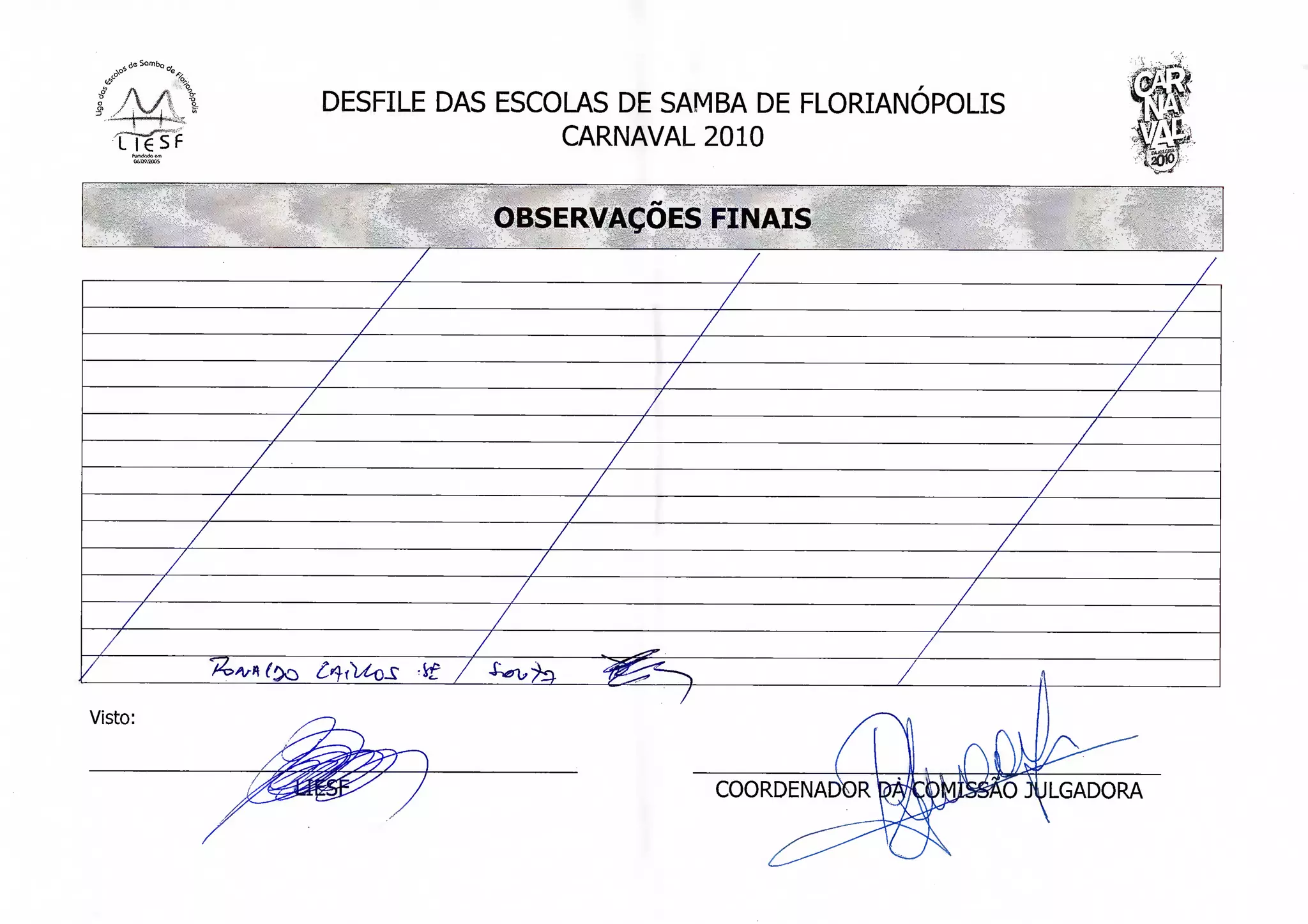 DESFILE DAS ESCOLAS DE SAMBA DE FLORIANÓPOLIS
                             CARNAVAL 2010


                        OBSERVAÇÕES FINAIS




Visto:


                                       COORDENADOR       D JULGADORA

         /
 