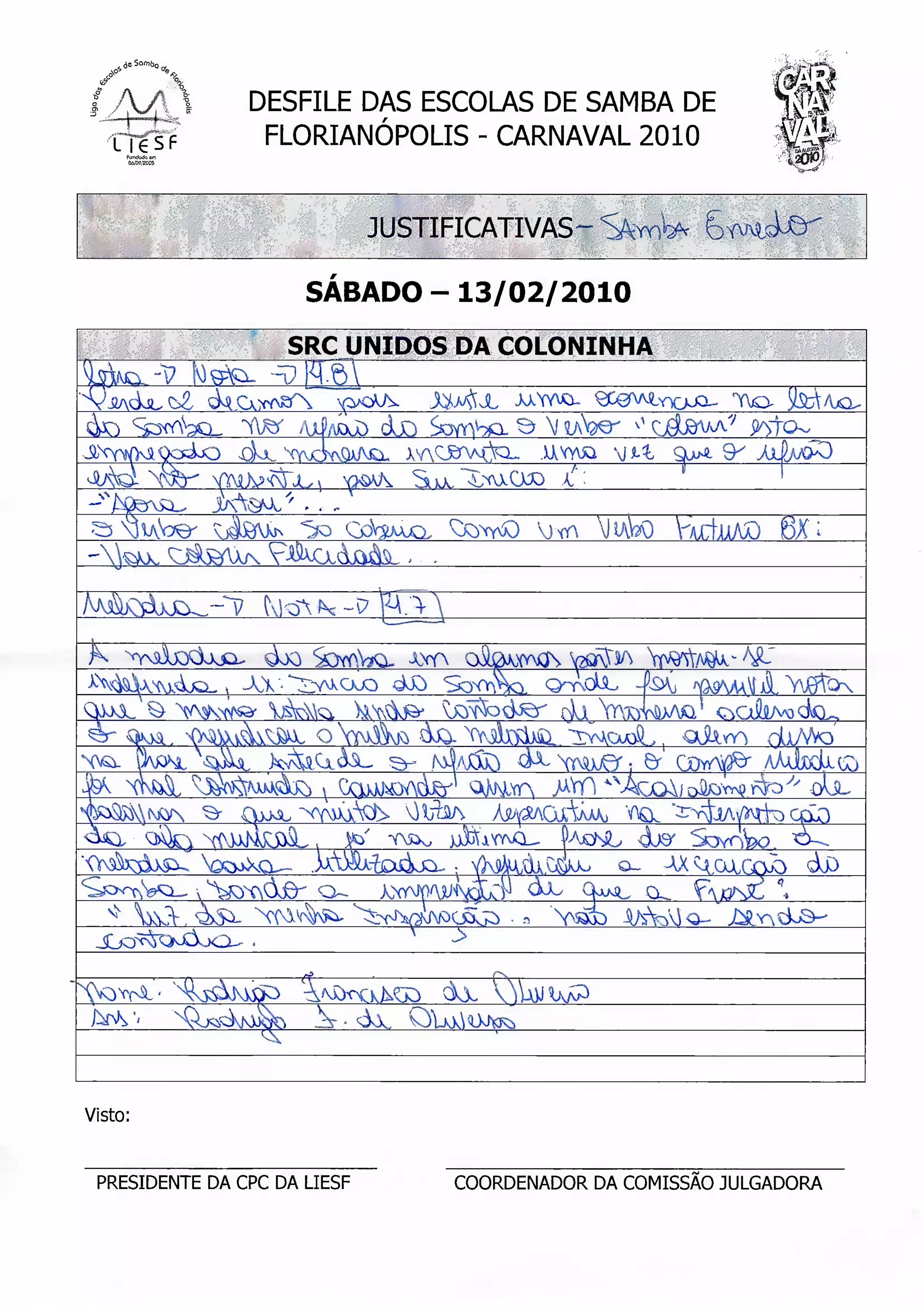 DESFILE DAS ESCOLAS DE SAMBA DE
                 FLORIANÓPOLIS - CARNAVAL 2010
                                                                 n
                                                                 3A'l.
                                                                   ;..y



                              JUSTIFICATIVAS- S/W*

                      SÁBADO - 13/02/2010

                    SRC UNIDOS DA COLONINHA


                              duo


                                           'JfA                 6X




K


                                                    i Ò-
                                            >AVfi
     ^)


         VvV
                                    >




Visto:


 PRESIDENTE DA CPC DA LIESF         COORDENADOR DA COMISSÃO JULGADORA
 