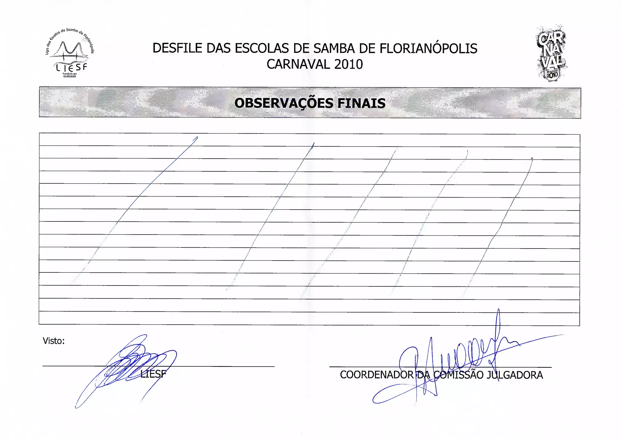 DESFILE DAS ESCOLAS DE SAMBA DE FLORIANÓPOLIS         r3!!
                         CARNAVAL 2010                          mi

                    OBSERVAÇÕES FINAIS




Visto:


                                   COORDENADOR      iAO JULGADORA
 