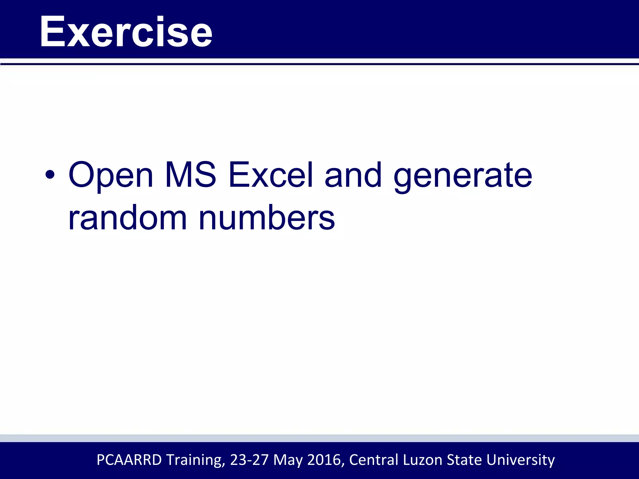 Exercise
• Open MS Excel and generate
random numbers
PCAARRD Training, 23-27 May 2016, Central Luzon State University
 