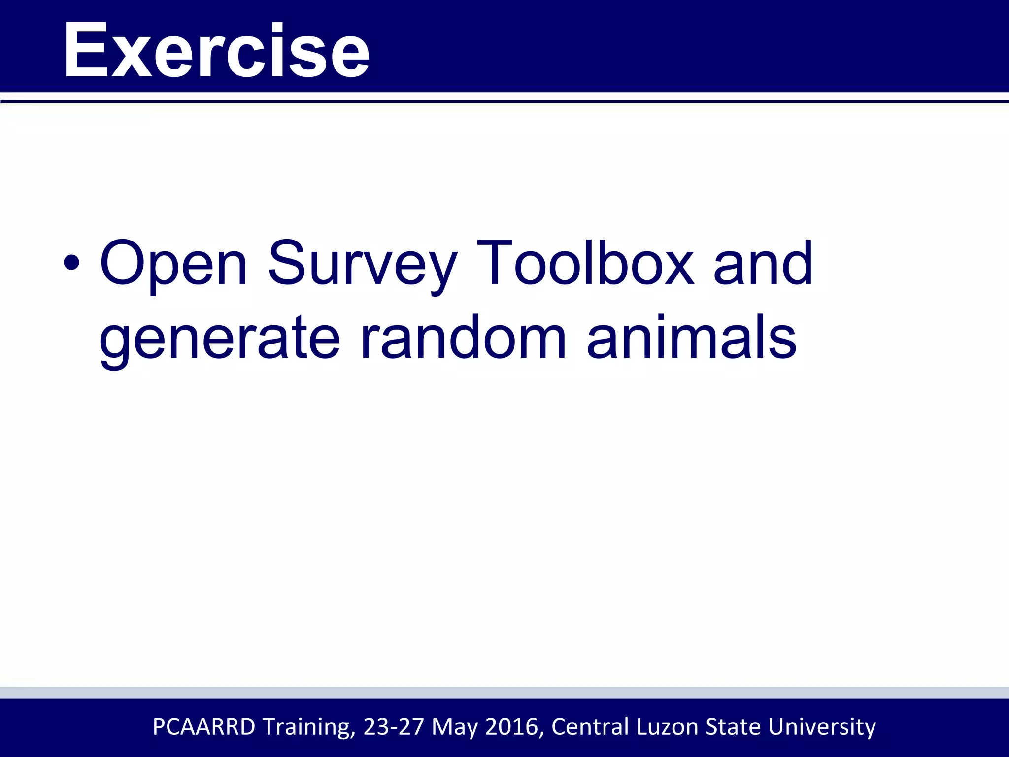Exercise
• Open Survey Toolbox and
generate random animals
PCAARRD Training, 23-27 May 2016, Central Luzon State University
 