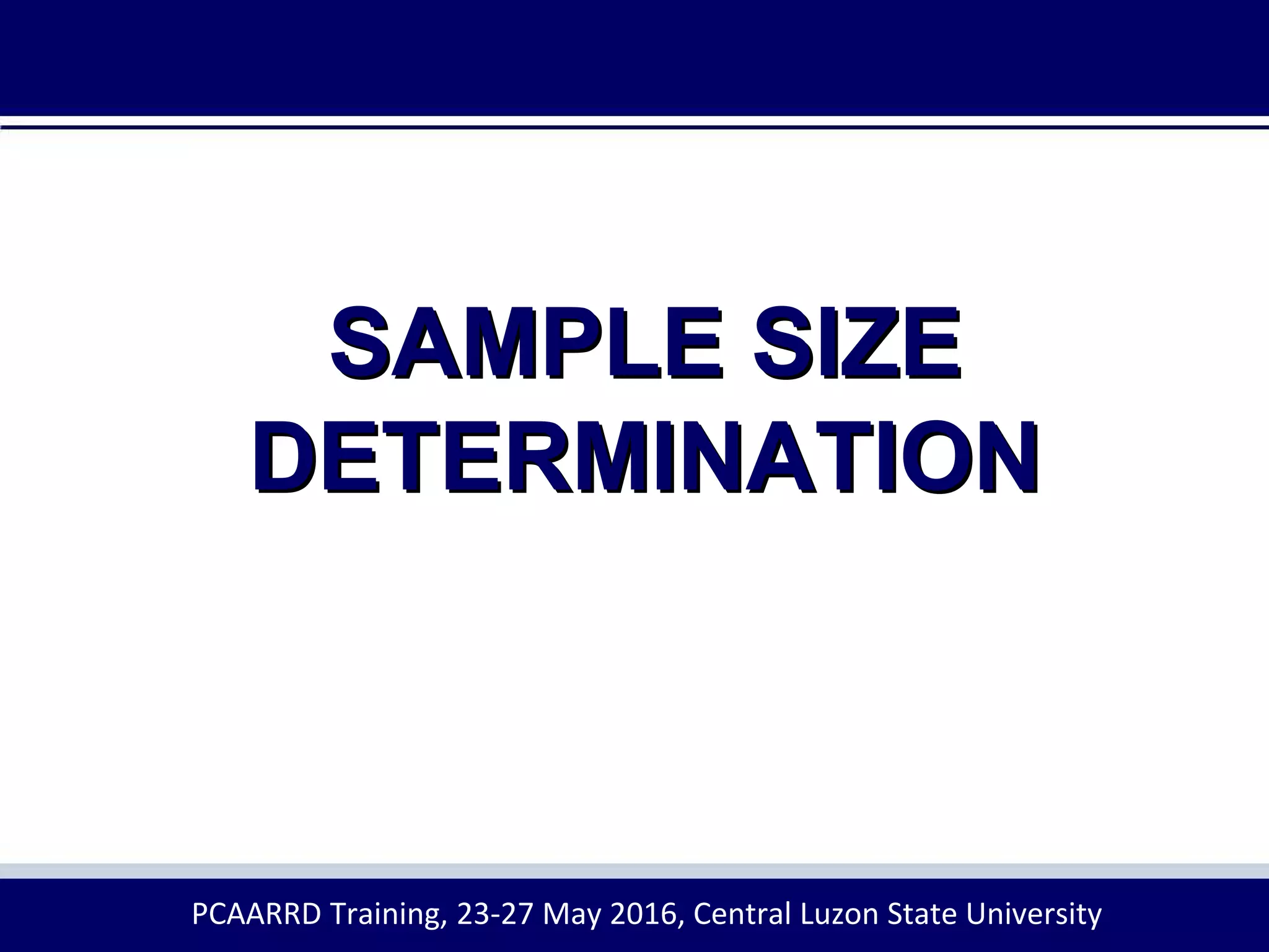 SAMPLE SIZE
DETERMINATION
PCAARRD Training, 23-27 May 2016, Central Luzon State University
 