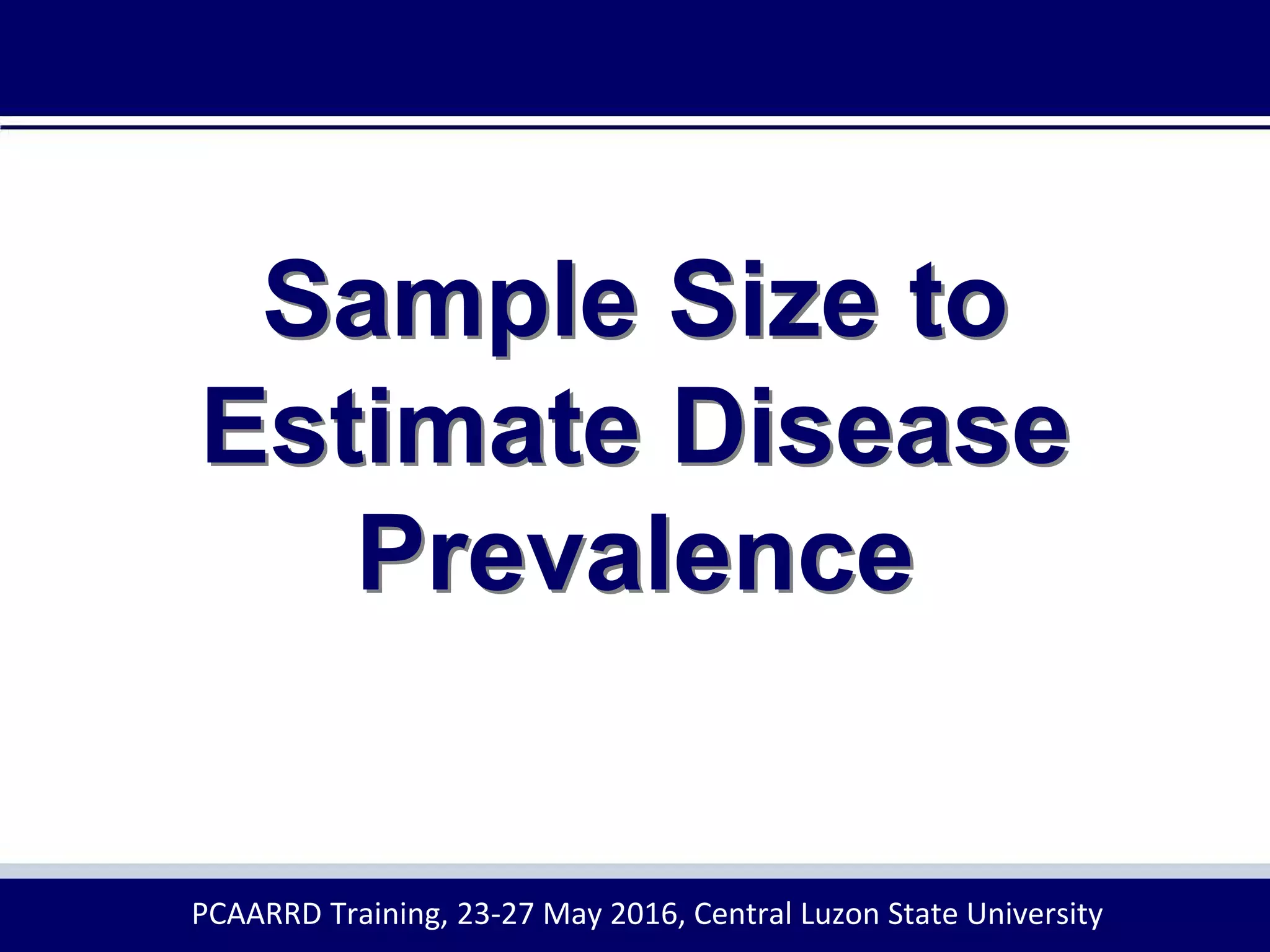 Sample Size to
Estimate Disease
Prevalence
PCAARRD Training, 23-27 May 2016, Central Luzon State University
 