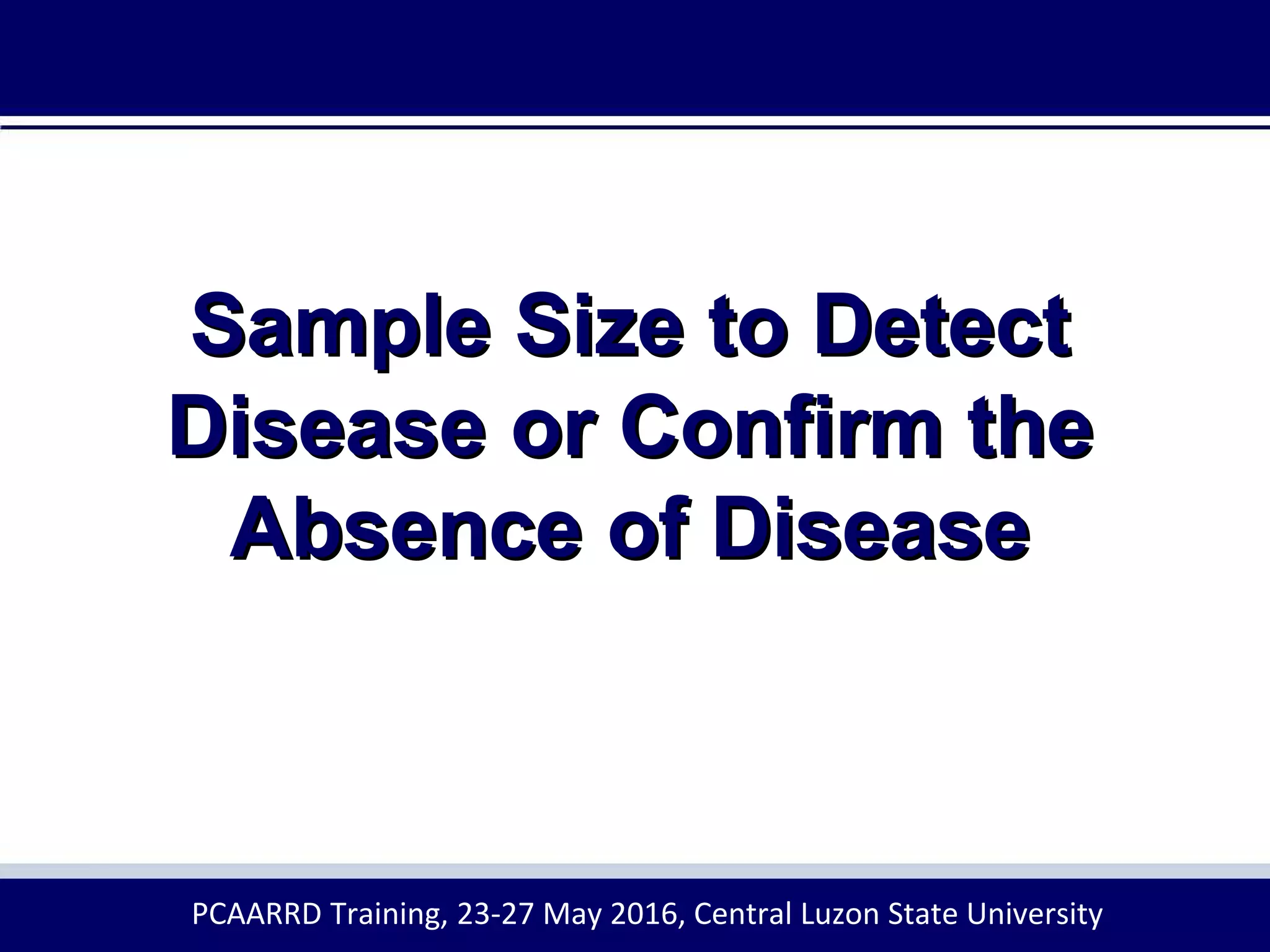 Sample Size to Detect
Disease or Confirm the
Absence of Disease
PCAARRD Training, 23-27 May 2016, Central Luzon State University
 