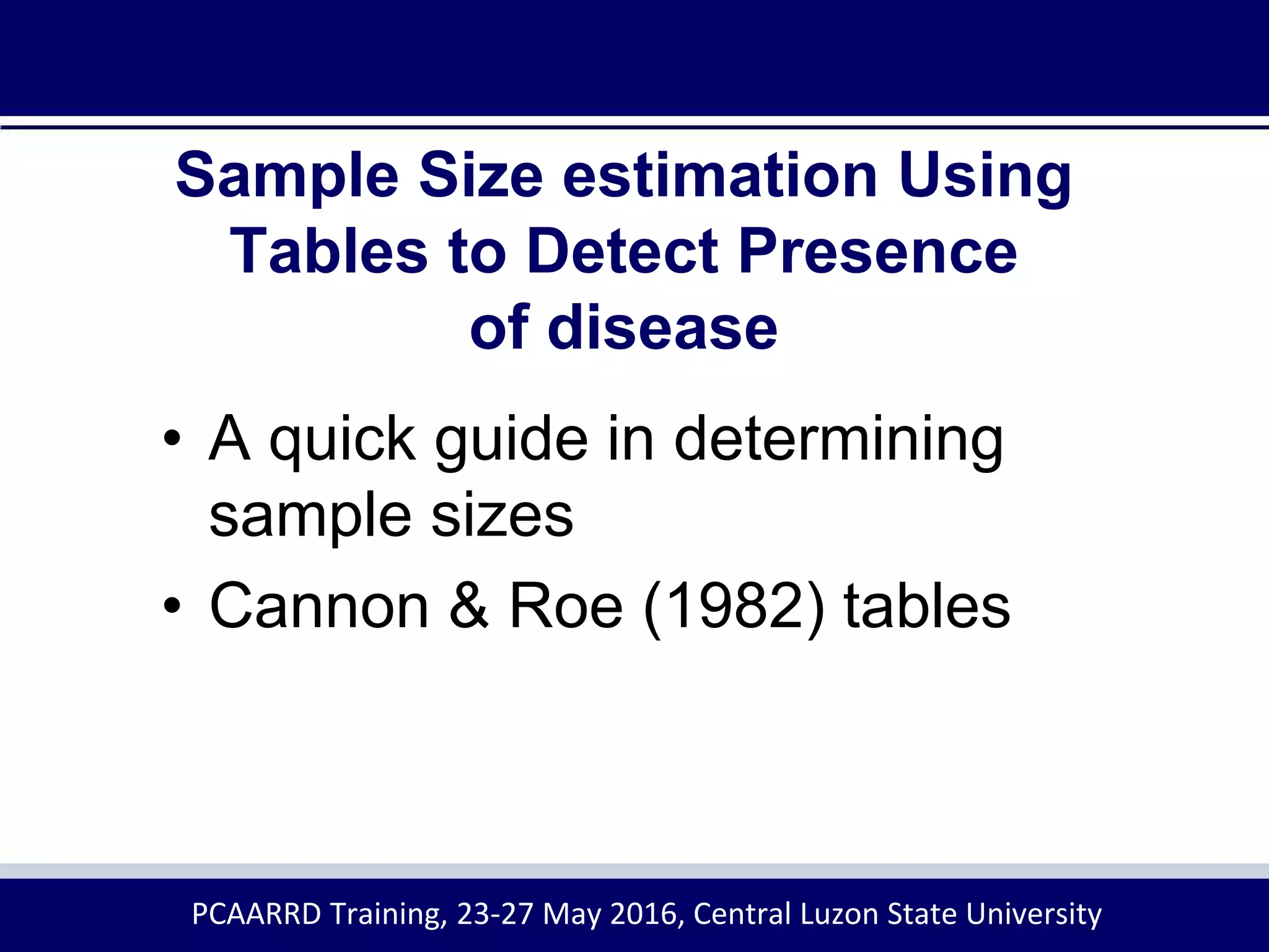 Sample Size estimation Using
Tables to Detect Presence
of disease
• A quick guide in determining
sample sizes
• Cannon & Roe (1982) tables
PCAARRD Training, 23-27 May 2016, Central Luzon State University
 