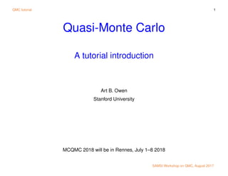 QMC tutorial 1
Quasi-Monte Carlo
A tutorial introduction
Art B. Owen
Stanford University
MCQMC 2018 will be in Rennes, July 1–8 2018
SAMSI Workshop on QMC, August 2017
 