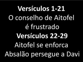Versículos 1-21
O conselho de Aitofel
é frustrado
Versículos 22-29
Aitofel se enforca
Absalão persegue a Davi
 