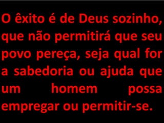O êxito é de Deus sozinho,
que não permitirá que seu
povo pereça, seja qual for
a sabedoria ou ajuda que
um homem possa
empregar ou permitir-se.
 