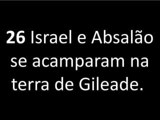 26 Israel e Absalão
se acamparam na
terra de Gileade.
 