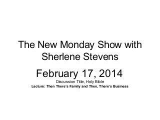The New Monday Show with
Sherlene Stevens

February 17, 2014
Discussion Title, Holy Bible
Lecture: Then There’s Family and Then, There’s Business

 
