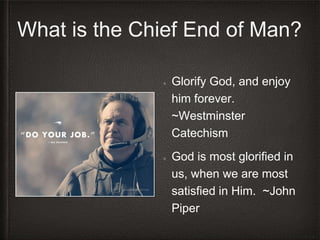 Glorify God, and enjoy
him forever.
~Westminster
Catechism
God is most glorified in
us, when we are most
satisfied in Him. ~John
Piper
 