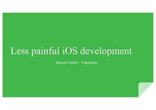Less painful iOS development
Samuel Edwin - Tokopedia
 