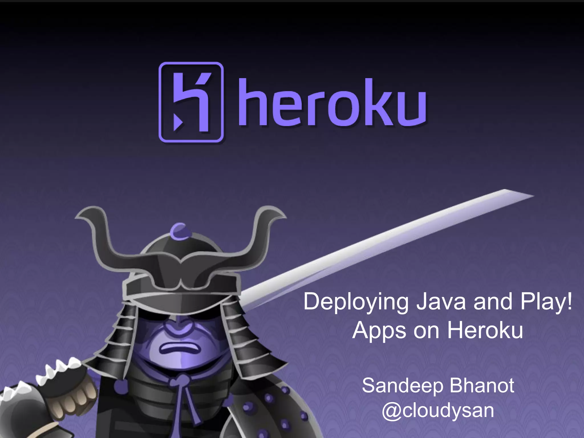 Deploying Java and Play! Apps on Heroku Sandeep Bhanot @cloudysan 