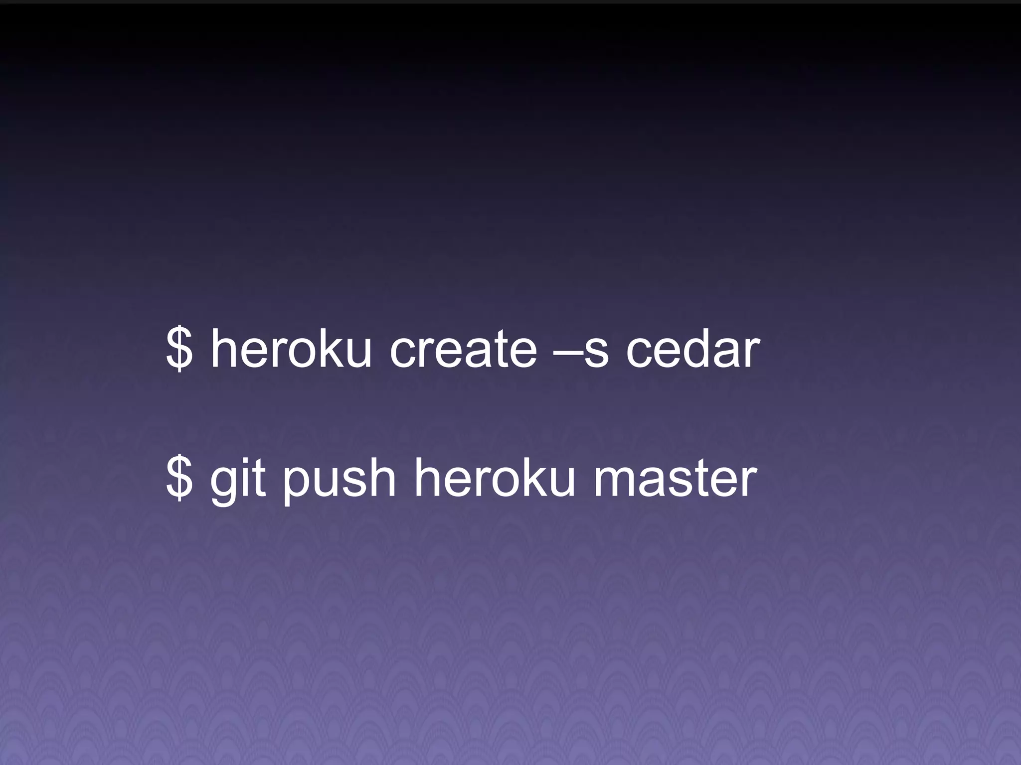 $ heroku create –s cedar $ git push heroku master 