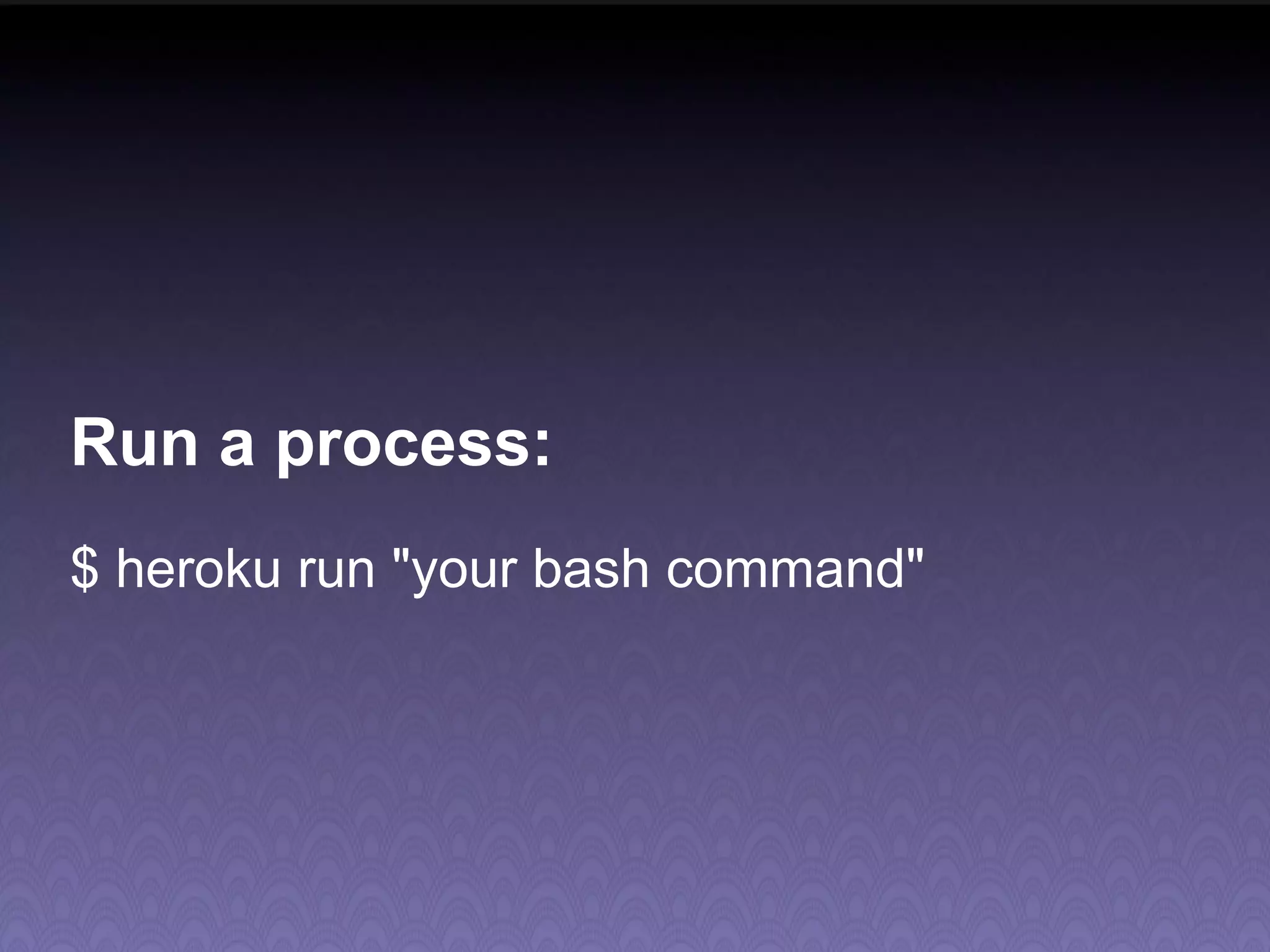 Run a process: $ heroku run "your bash command" 