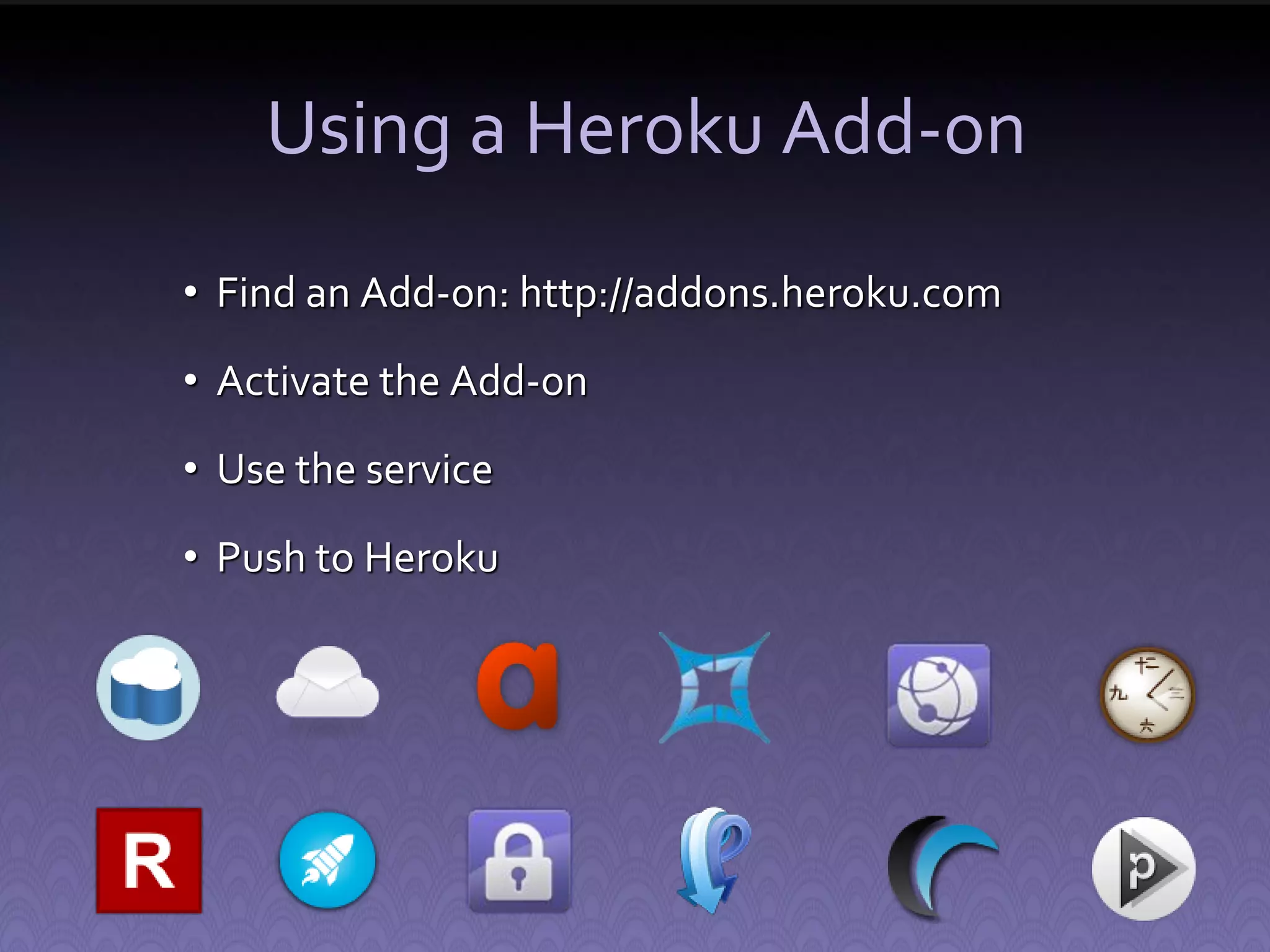Using a Heroku Add-on • Find an Add-on: http://addons.heroku.com • Activate the Add-on • Use the service • Push to Heroku 