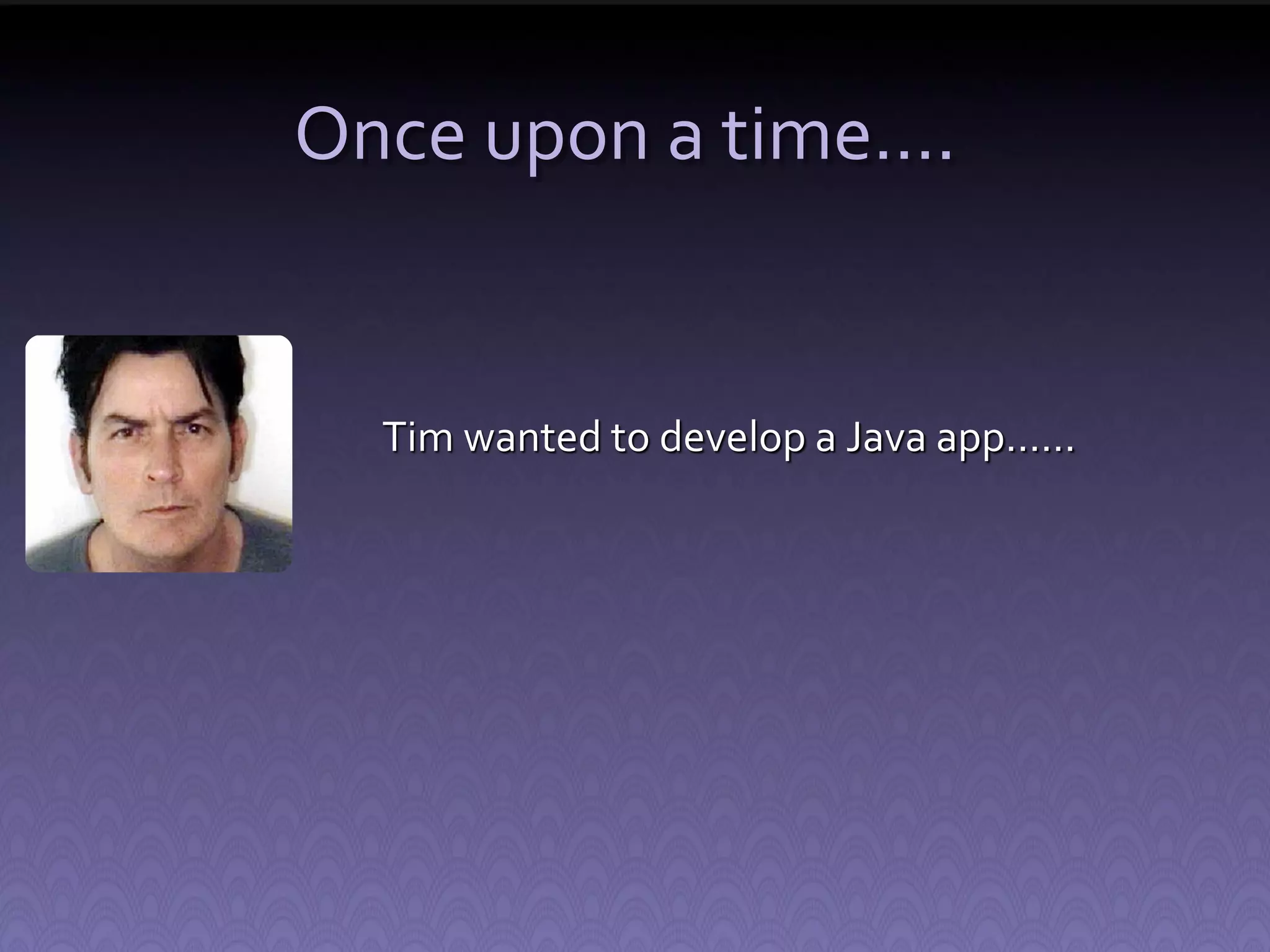 Once upon a time…. Tim wanted to develop a Java app…… 