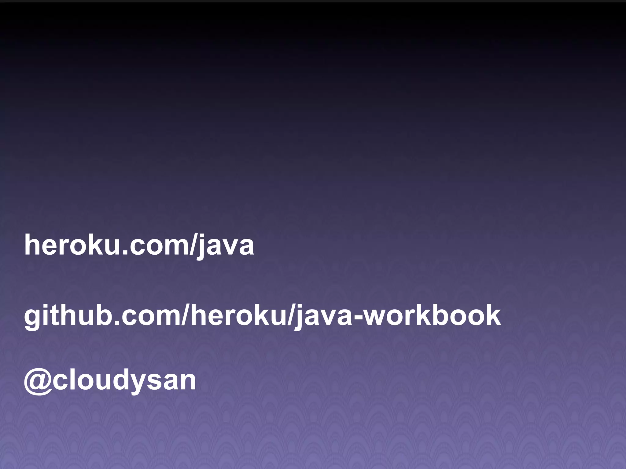 heroku.com/java github.com/heroku/java-workbook @cloudysan 
