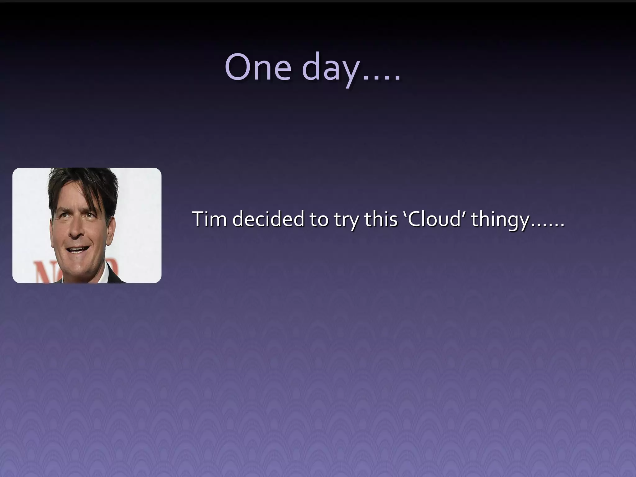 One day…. Tim decided to try this ‘Cloud’ thingy…… 