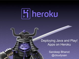 Deploying Java and Play!
    Apps on Heroku

     Sandeep Bhanot
       @cloudysan
 