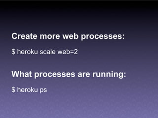 Create more web processes:
$ heroku scale web=2


What processes are running:
$ heroku ps
 