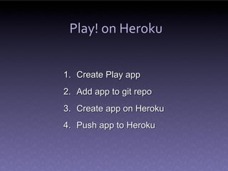 Play! on Heroku


1. Create Play app
2. Add app to git repo
3. Create app on Heroku
4. Push app to Heroku
 