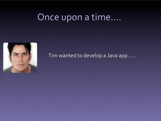 Once upon a time….


  Tim wanted to develop a Java app……
 