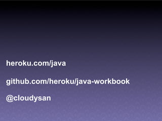 heroku.com/java

github.com/heroku/java-workbook

@cloudysan
 