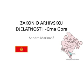ZAKON O ARHIVSKOJ
DJELATNOSTI -Crna Gora
Sandra Marković
 
