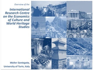 Overview of the

    International
 Research Centre
on the Economics
   of Culture and
  World Heritage
          Studies




     Walter Santagata,
University of Turin, Italy
 
