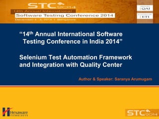 “14th Annual International Software
Testing Conference in India 2014”
Selenium Test Automation Framework
and Integration with Quality Center
Author & Speaker: Saranya Arumugam
 