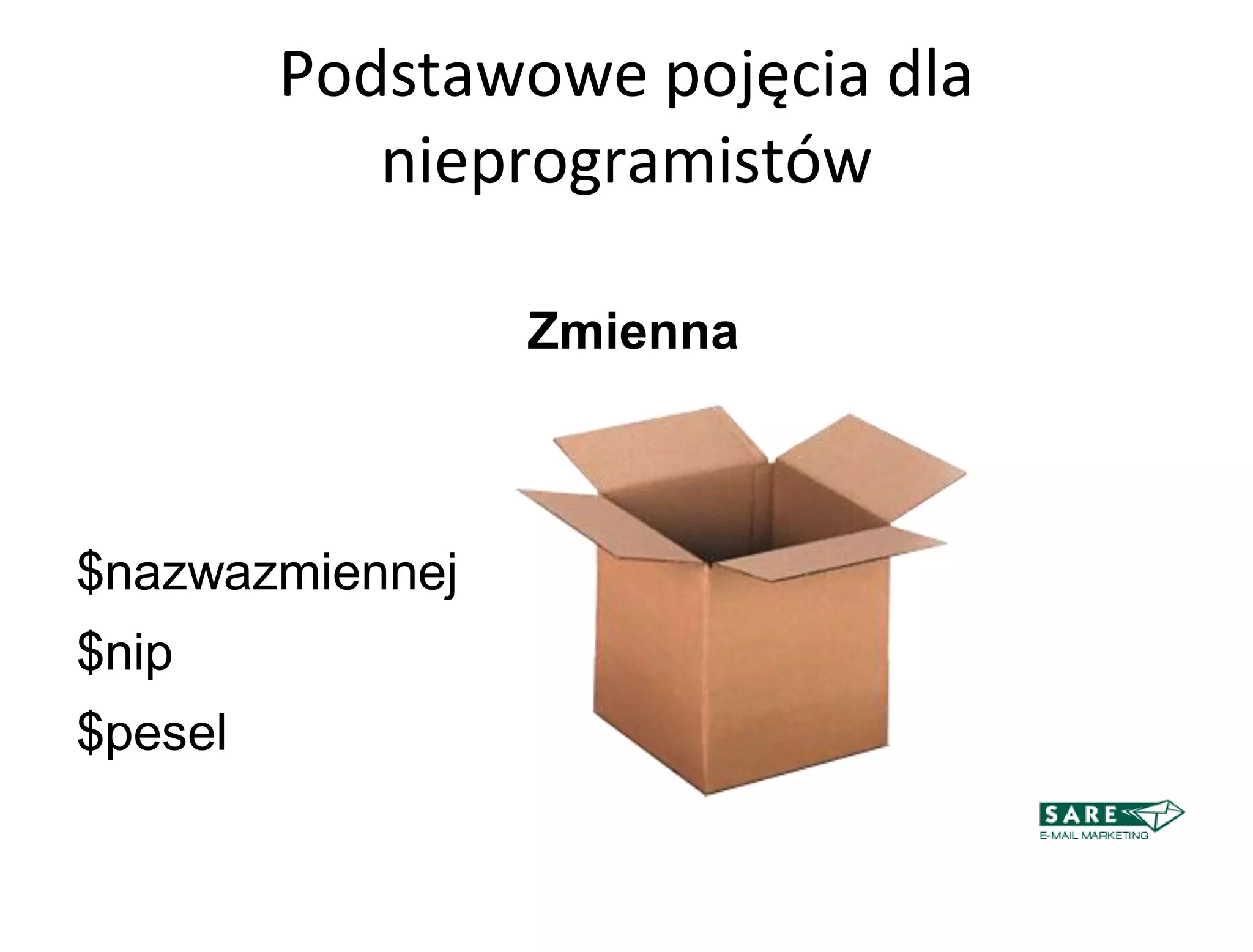 Podstawowe pojęcia dla
            nieprogramistów

                 Zmienna



$nazwazmiennej
$nip
$pesel
 