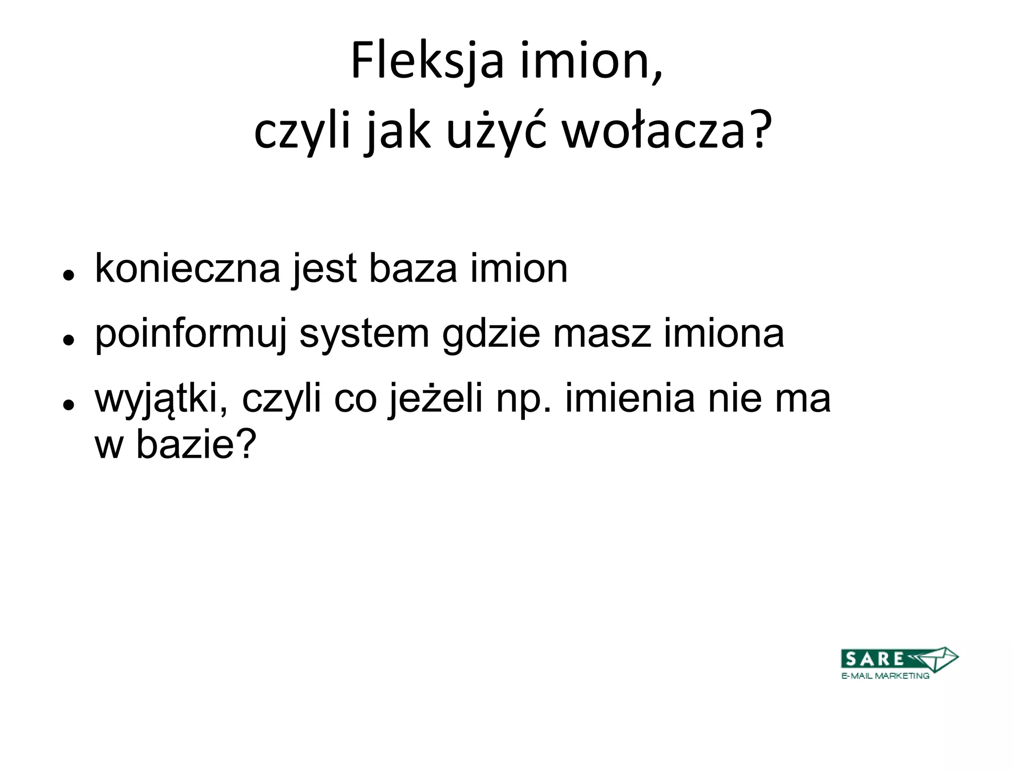 Fleksja imion,
             czyli jak użyd wołacza?

   konieczna jest baza imion
   poinformuj system gdzie masz imiona
   wyjątki, czyli co jeżeli np. imienia nie ma
    w bazie?
 