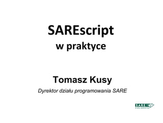 SAREscript
      w praktyce


     Tomasz Kusy
Dyrektor działu programowania SARE
 
