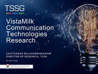 SASITHARAN BALASUBRAMANIAM
DIRECTOR OF RESEARCH, TSSG
VistaMilk
Communication
Technologies
Research
20-05-2019
 